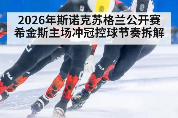 2026年斯诺克苏格兰公开赛希金斯主场冲冠控球节奏拆解