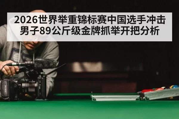 2026世界举重锦标赛中国选手冲击男子89公斤级金牌抓举开把分析